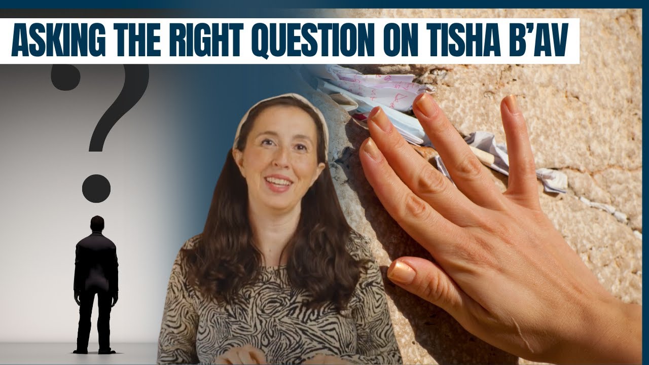 From Fasts to Feasts: Asking the Right Question on Tisha B’Av – Tehila Gimpel: The Land of Israel